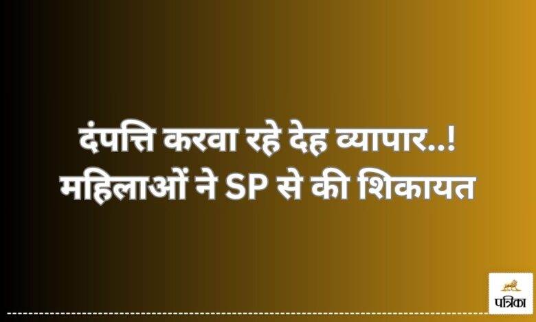 दंपत्ति करवा रहे देह व्यापार..! महिलाओं ने SP से की शिकायत, बोली- मोहल्ले में बाहर बैठना मुश्किल… | Couple is forcing them into prostitution...! Women informed SP
