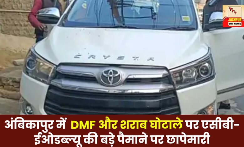 ACB-EOW conduct massive raids in Ambikapur over DMF and liquor scam