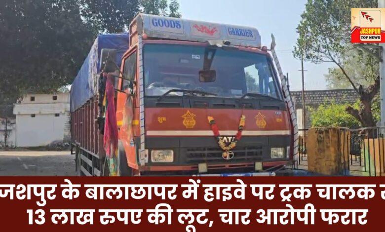 Truck driver robbed of Rs 13 lakh on highway in Balachhapar, Jashpur; four accused absconding